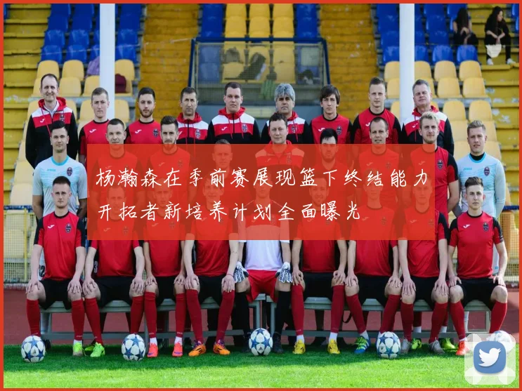 杨瀚森在季前赛展现篮下终结能力开拓者新培养计划全面曝光